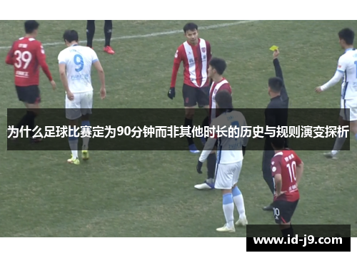 为什么足球比赛定为90分钟而非其他时长的历史与规则演变探析