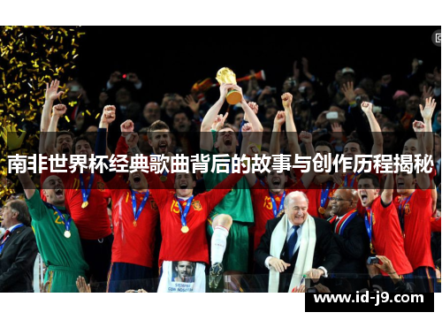 南非世界杯经典歌曲背后的故事与创作历程揭秘