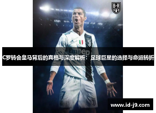 C罗转会皇马背后的真相与深度解析:足球巨星的选择与命运转折 C罗转会皇马背后的真相与深度解析:足球巨星的选择与命运转折