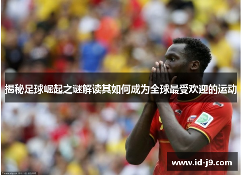 揭秘足球崛起之谜解读其如何成为全球最受欢迎的运动