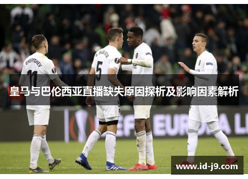 皇马与巴伦西亚直播缺失原因探析及影响因素解析