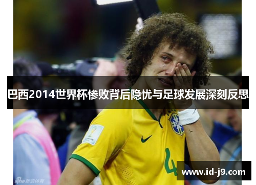 巴西2014世界杯惨败背后隐忧与足球发展深刻反思