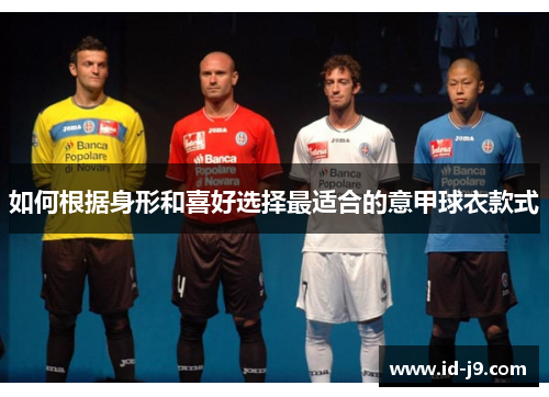 如何根据身形和喜好选择最适合的意甲球衣款式 如何根据身形和喜好选择最适合的意甲球衣款式