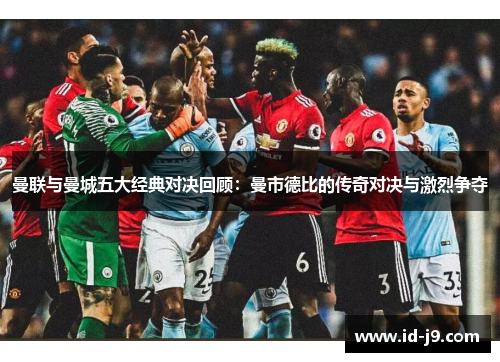 曼联与曼城五大经典对决回顾：曼市德比的传奇对决与激烈争夺