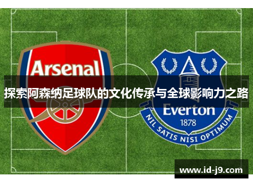探索阿森纳足球队的文化传承与全球影响力之路