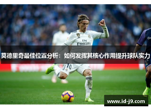 莫德里奇最佳位置分析:如何发挥其核心作用提升球队实力 莫德里奇最佳位置分析:如何发挥其核心作用提升球队实力
