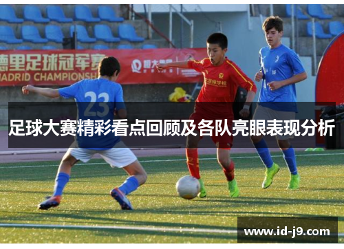 足球大赛精彩看点回顾及各队亮眼表现分析