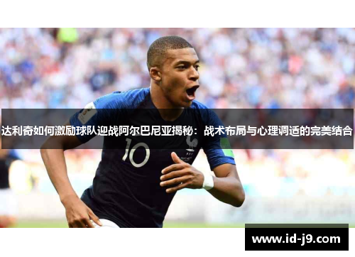 达利奇如何激励球队迎战阿尔巴尼亚揭秘：战术布局与心理调适的完美结合