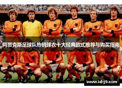 阿贾克斯足球队热销球衣十大经典款式推荐与购买指南