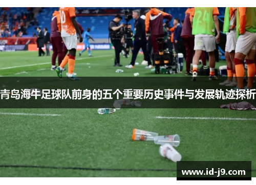 青岛海牛足球队前身的五个重要历史事件与发展轨迹探析 青岛海牛足球队前身的五个重要历史事件与发展轨迹探析