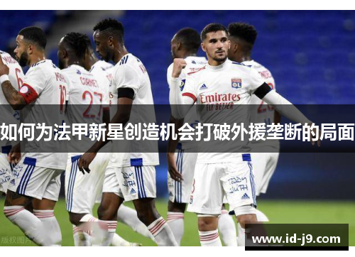 如何为法甲新星创造机会打破外援垄断的局面