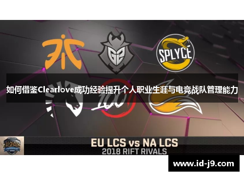 如何借鉴Clearlove成功经验提升个人职业生涯与电竞战队管理能力 如何借鉴Clearlove成功经验提升个人职业生涯与电竞战队管理能力