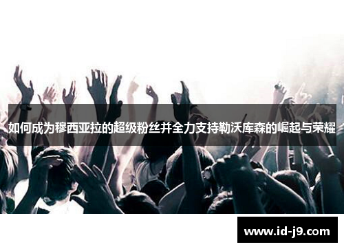 如何成为穆西亚拉的超级粉丝并全力支持勒沃库森的崛起与荣耀