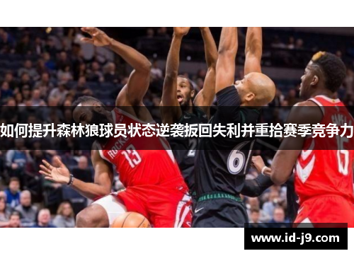如何提升森林狼球员状态逆袭扳回失利并重拾赛季竞争力 如何提升森林狼球员状态逆袭扳回失利并重拾赛季竞争力