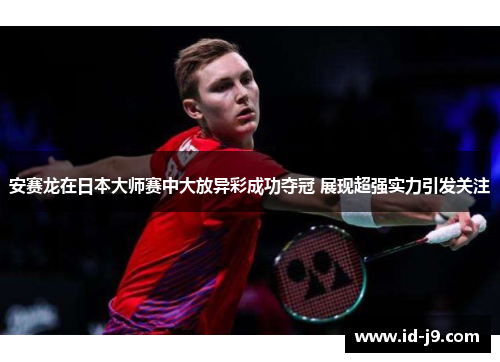 安赛龙在日本大师赛中大放异彩成功夺冠 展现超强实力引发关注