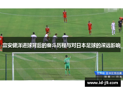 富安健洋进球背后的奋斗历程与对日本足球的深远影响