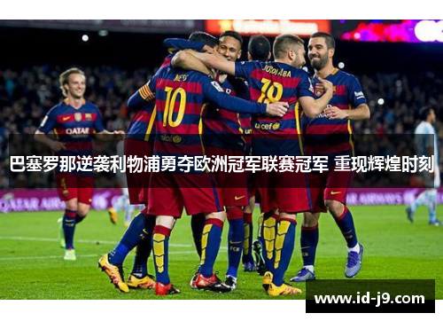 巴塞罗那逆袭利物浦勇夺欧洲冠军联赛冠军 重现辉煌时刻 巴塞罗那逆袭利物浦勇夺欧洲冠军联赛冠军 重现辉煌时刻