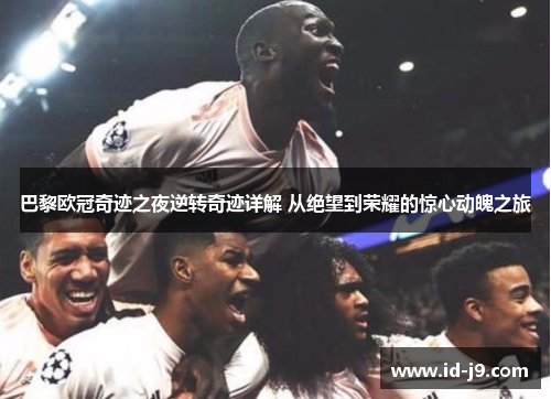 巴黎欧冠奇迹之夜逆转奇迹详解 从绝望到荣耀的惊心动魄之旅 巴黎欧冠奇迹之夜逆转奇迹详解 从绝望到荣耀的惊心动魄之旅