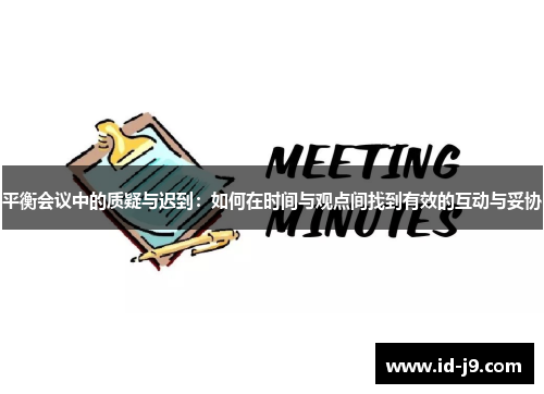 平衡会议中的质疑与迟到:如何在时间与观点间找到有效的互动与妥协 平衡会议中的质疑与迟到:如何在时间与观点间找到有效的互动与妥协