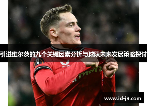 引进维尔茨的九个关键因素分析与球队未来发展策略探讨
