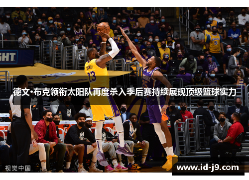 德文·布克领衔太阳队再度杀入季后赛持续展现顶级篮球实力