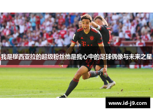 我是穆西亚拉的超级粉丝他是我心中的足球偶像与未来之星 我是穆西亚拉的超级粉丝他是我心中的足球偶像与未来之星