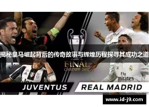 揭秘皇马崛起背后的传奇故事与辉煌历程探寻其成功之道