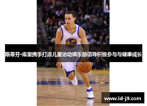 斯蒂芬·库里携手打造儿童运动俱乐部倡导积极参与与健康成长