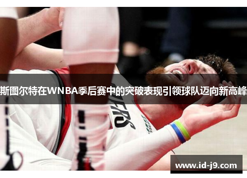 斯图尔特在WNBA季后赛中的突破表现引领球队迈向新高峰 斯图尔特在WNBA季后赛中的突破表现引领球队迈向新高峰