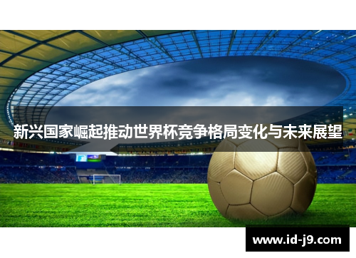 新兴国家崛起推动世界杯竞争格局变化与未来展望