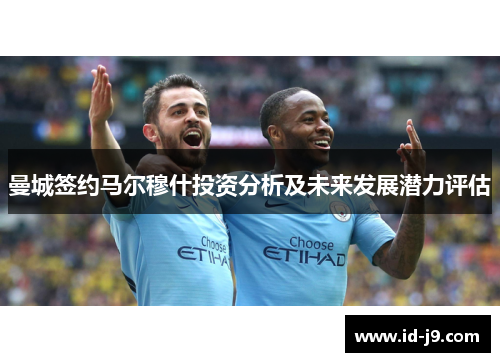 曼城签约马尔穆什投资分析及未来发展潜力评估