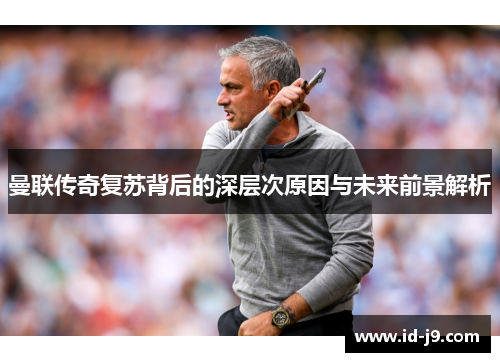 曼联传奇复苏背后的深层次原因与未来前景解析