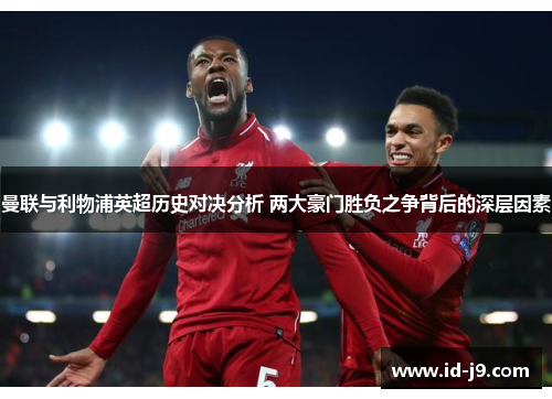 曼联与利物浦英超历史对决分析 两大豪门胜负之争背后的深层因素 曼联与利物浦英超历史对决分析 两大豪门胜负之争背后的深层因素