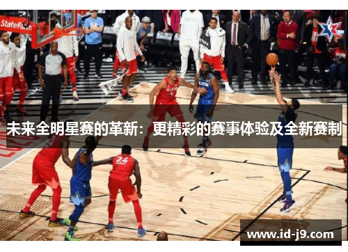 未来全明星赛的革新:更精彩的赛事体验及全新赛制 未来全明星赛的革新:更精彩的赛事体验及全新赛制