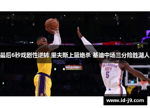 最后6秒戏剧性逆转 里夫斯上篮绝杀 基迪中场三分险胜湖人 最后6秒戏剧性逆转 里夫斯上篮绝杀 基迪中场三分险胜湖人