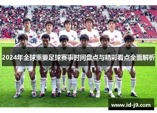 2024年全球重要足球赛事时间盘点与精彩看点全面解析