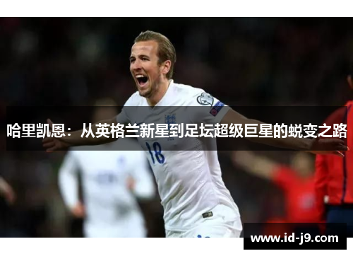 哈里凯恩：从英格兰新星到足坛超级巨星的蜕变之路