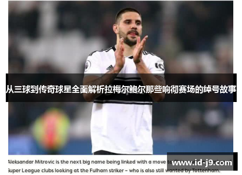 从三球到传奇球星全面解析拉梅尔鲍尔那些响彻赛场的绰号故事 从三球到传奇球星全面解析拉梅尔鲍尔那些响彻赛场的绰号故事