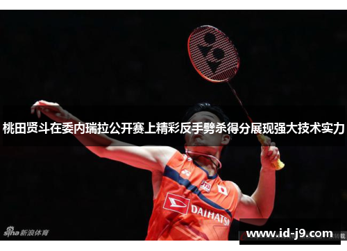 桃田贤斗在委内瑞拉公开赛上精彩反手劈杀得分展现强大技术实力 桃田贤斗在委内瑞拉公开赛上精彩反手劈杀得分展现强大技术实力