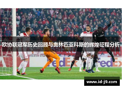 欧协联冠军历史回顾与奥林匹亚科斯的辉煌征程分析 欧协联冠军历史回顾与奥林匹亚科斯的辉煌征程分析