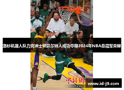 洛杉矶湖人队力克波士顿凯尔特人成功夺得2024年NBA总冠军荣耀 洛杉矶湖人队力克波士顿凯尔特人成功夺得2024年NBA总冠军荣耀