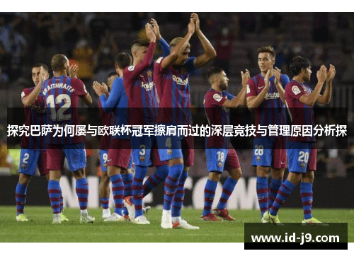探究巴萨为何屡与欧联杯冠军擦肩而过的深层竞技与管理原因分析探 探究巴萨为何屡与欧联杯冠军擦肩而过的深层竞技与管理原因分析探