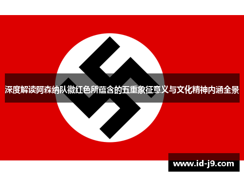 深度解读阿森纳队徽红色所蕴含的五重象征意义与文化精神内涵全景 深度解读阿森纳队徽红色所蕴含的五重象征意义与文化精神内涵全景