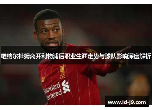 维纳尔杜姆离开利物浦后职业生涯走势与球队影响深度解析