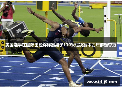 美国选手在国际田径锦标赛男子110米栏决赛中力压群雄夺冠