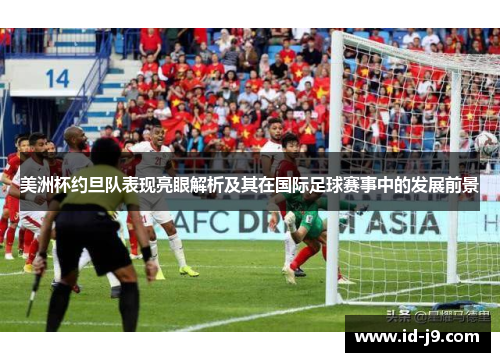 美洲杯约旦队表现亮眼解析及其在国际足球赛事中的发展前景