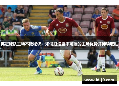 英冠球队主场不败秘诀：如何打造坚不可摧的主场优势并持续取胜