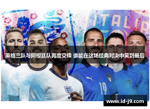 英格兰队与阿根廷队再度交锋 谁能在这场经典对决中笑到最后 英格兰队与阿根廷队再度交锋 谁能在这场经典对决中笑到最后