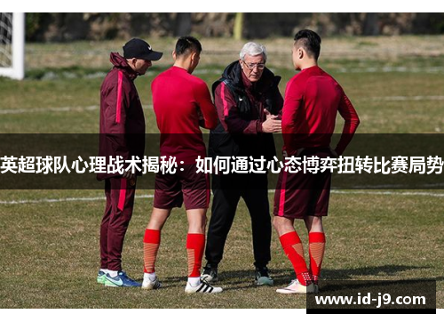英超球队心理战术揭秘:如何通过心态博弈扭转比赛局势 英超球队心理战术揭秘:如何通过心态博弈扭转比赛局势