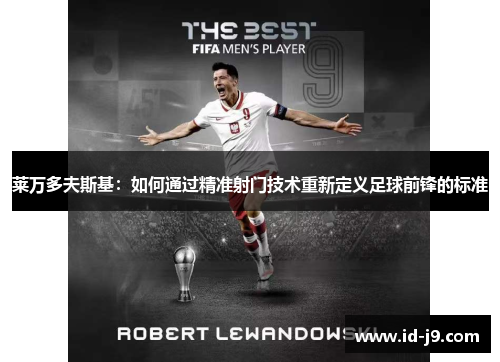 莱万多夫斯基：如何通过精准射门技术重新定义足球前锋的标准